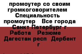 промоутер со своим громкоговорителем › Специальность ­ промоутер - Все города, Санкт-Петербург г. Работа » Резюме   . Дагестан респ.,Дербент г.